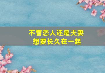 不管恋人还是夫妻 想要长久在一起